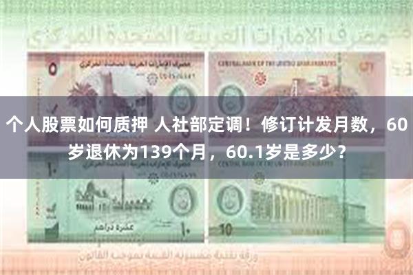 个人股票如何质押 人社部定调！修订计发月数，60岁退休为139个月，60.1岁是多少？