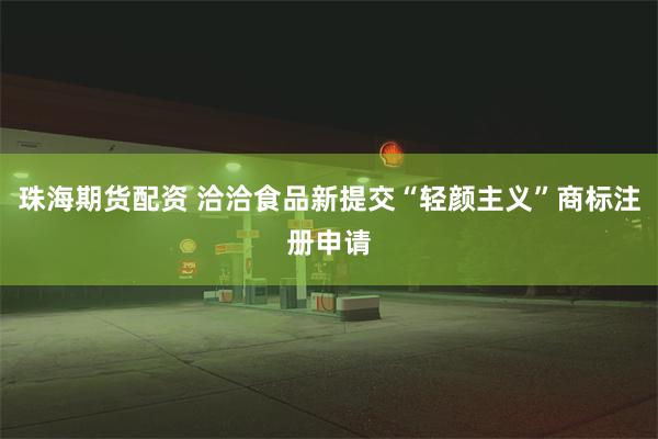 珠海期货配资 洽洽食品新提交“轻颜主义”商标注册申请