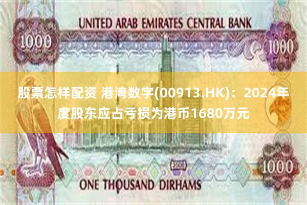 股票怎样配资 港湾数字(00913.HK)：2024年度股东应占亏损为港币1680万元