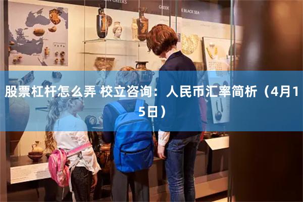 股票杠杆怎么弄 校立咨询：人民币汇率简析（4月15日）