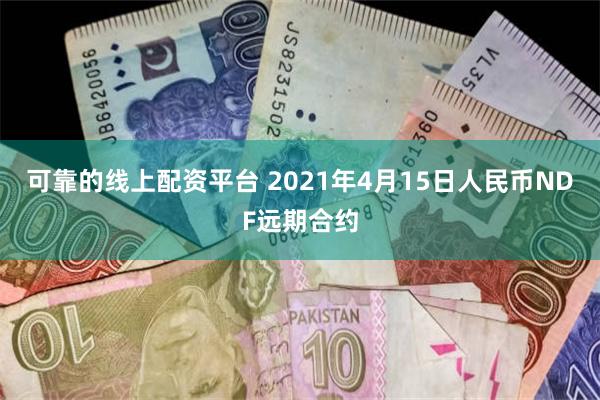 可靠的线上配资平台 2021年4月15日人民币NDF远期合约