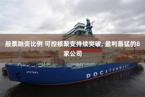 股票融资比例 可控核聚变持续突破, 盈利最猛的8家公司