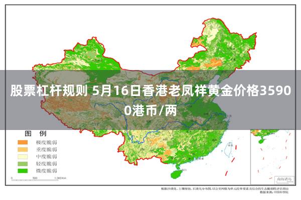 股票杠杆规则 5月16日香港老凤祥黄金价格35900港币/两