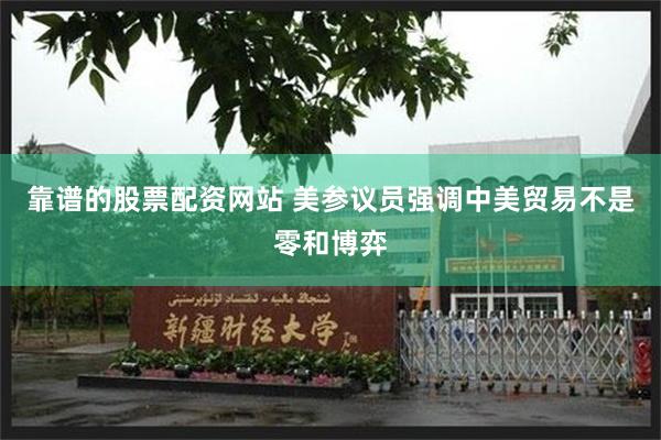 靠谱的股票配资网站 美参议员强调中美贸易不是零和博弈