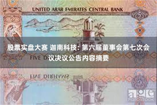 股票实盘大赛 迦南科技: 第六届董事会第七次会议决议公告内容摘要