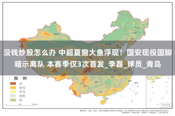没钱炒股怎么办 中超夏窗大鱼浮现！国安现役国脚暗示离队 本赛季仅3次首发_李磊_球员_青岛