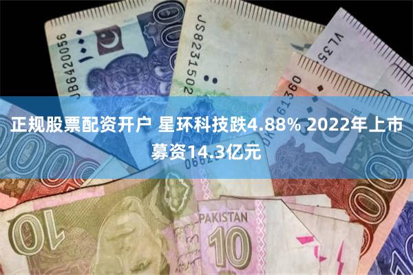 正规股票配资开户 星环科技跌4.88% 2022年上市募资14.3亿元