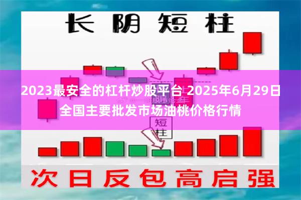 2023最安全的杠杆炒股平台 2025年6月29日全国主要批发市场油桃价格行情