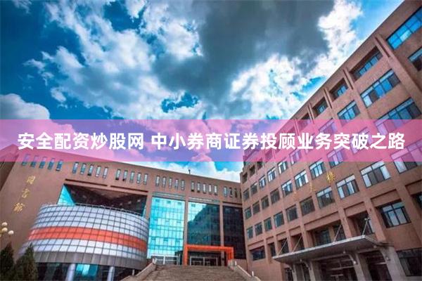 安全配资炒股网 中小券商证券投顾业务突破之路