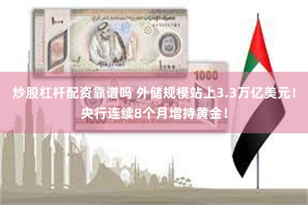 炒股杠杆配资靠谱吗 外储规模站上3.3万亿美元！央行连续8个月增持黄金！