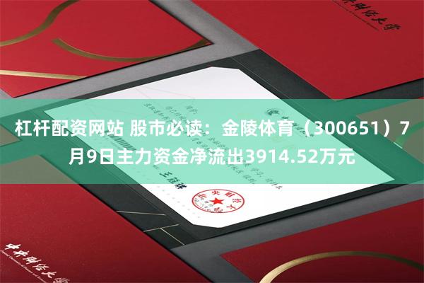 杠杆配资网站 股市必读：金陵体育（300651）7月9日主力资金净流出3914.52万元