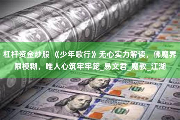 杠杆资金炒股 《少年歌行》无心实力解读，佛魔界限模糊，唯人心筑牢牢笼_易文君_魔教_江湖