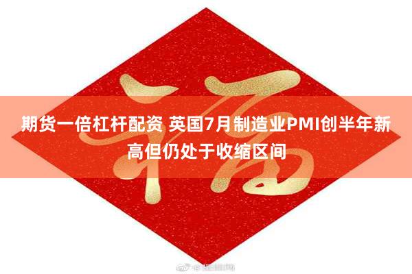 期货一倍杠杆配资 英国7月制造业PMI创半年新高但仍处于收缩区间