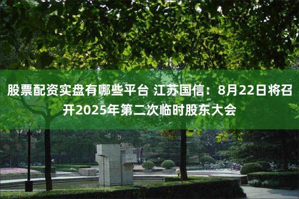 股票配资实盘有哪些平台 江苏国信：8月22日将召开2025年第二次临时股东大会