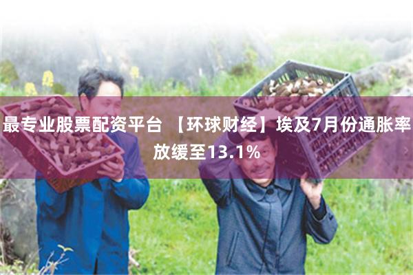 最专业股票配资平台 【环球财经】埃及7月份通胀率放缓至13.1%