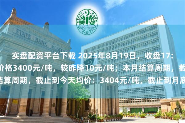 实盘配资平台下载 2025年8月19日，收盘17:00，唐山冷轧基料市场价格3400元/吨，较昨降10元/吨；本月结算周期，截止到今天均价：3404元/吨，截止到月底：3404元/吨。