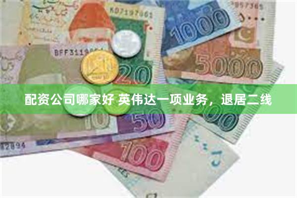 配资公司哪家好 英伟达一项业务，退居二线