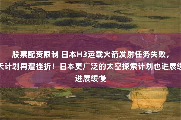股票配资限制 日本H3运载火箭发射任务失败，航天计划再遭挫折！日本更广泛的太空探索计划也进展缓慢